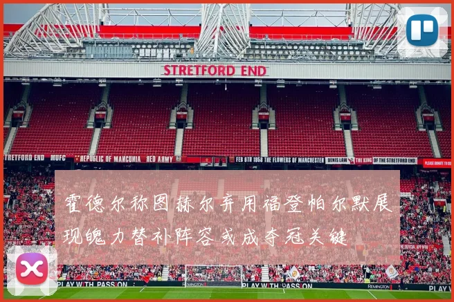 霍德尔称图赫尔弃用福登帕尔默展现魄力替补阵容或成夺冠关键