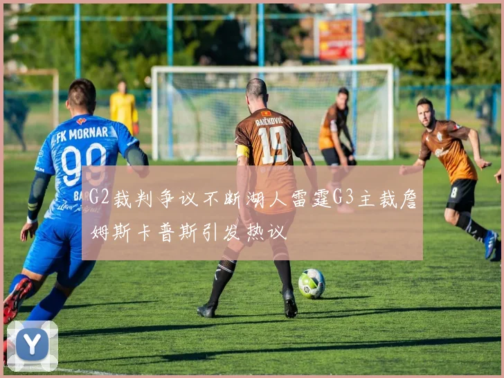 G2裁判争议不断湖人雷霆G3主裁詹姆斯卡普斯引发热议