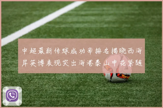 中超最新传球成功率排名揭晓西海岸英博表现突出海港泰山申花紧随其后