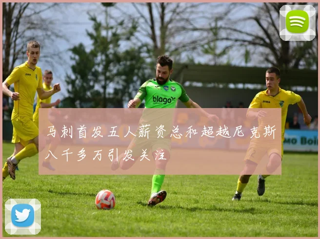 马刺首发五人薪资总和超越尼克斯八千多万引发关注