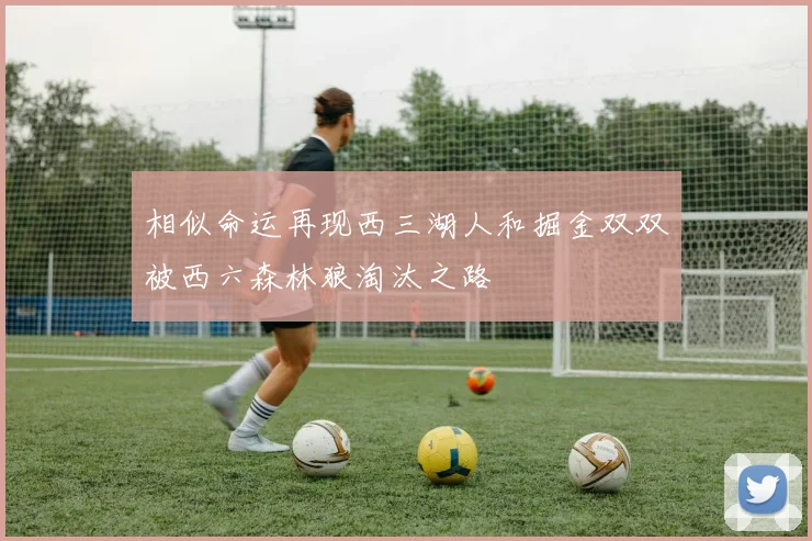 相似命运再现西三湖人和掘金双双被西六森林狼淘汰之路